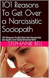 101 Reasons To Get Over a Narcissistic Sociopath: 101 Reasons To Get Over the Narcissistic Sociopath I Am Sadly Besotted With