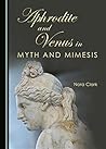 Aphrodite and Venus in Myth and Mimesis by Nora Clark Aphrodite and Venus in Myth and Mimesis by Nora Clark