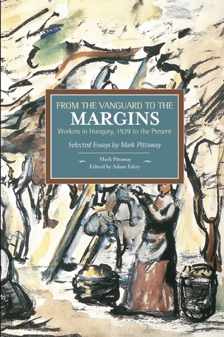 From the Vanguard to the Margins: Workers in Hungary, 1939 to the Present (Paperback)