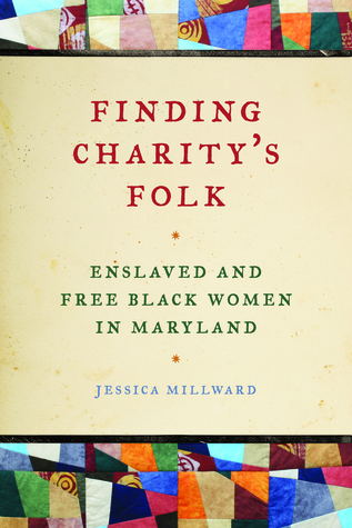 Finding Charity's Folk: Enslaved and Free Black Women in Maryland (Race in the Atlantic World, 1700–1900)