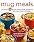 Mug Meals: More Than 100 No-Fuss Ways to Make a Delicious Microwave Meal in Minutes