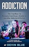 Addiction: The 'True Keys' to Recovery from Drugs, Alcohol, or any other Addicted Affliction - A Chemical Dependency Story Addiction: The 'True Keys' to Recovery from Drugs, Alcohol, or any other Addicted Affliction - A Chemical Dependency Story
