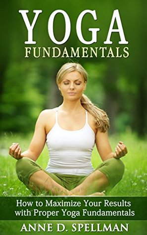 Yoga Fundamentals: How to Maximize Your Results with Proper Yoga Fundamentals (Kindle Edition)
