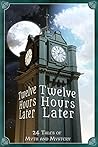 Twelve Hours Later: 24 Tales of Myth and Mystery Twelve Hours Later: 24 Tales of Myth and Mystery