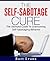The Self-Sabotage Cure: The Ultimate Guide to Overcoming Self-Sabotaging Behavior (Self-esteem, Confidence)