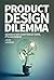 Product Design Dilemmas: Design is not a matter of taste, it's a business! (Progressive Design Book 1)