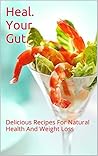 Heal Your Gut Cookbook: Heal.Your.Gut.(Boost Your Health, Burn Belly Fat, Lose Weight, Live Healthy, Nourish Your Body) Heal.Your.Gut.Cookbook
