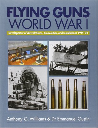 Flying Guns Of World War I Development Of Aircraft Guns Ammunition And Installations 1914 32 By Anthony G Williams