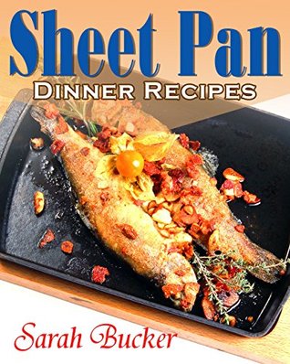 Sheet Pan Dinner Recipes Cookbook: One-Pan, Simple, Quick and Easy Sheet Pan Supper Recipes for Busy Families and for Beginners - Sheet Pan Recipes, Sheet Pan Cooking, Sheet Pan Cookbook