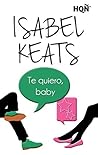 Te quiero, baby by Isabel Keats