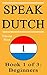 Speak Dutch: Book 1 of 3: Beginners (How to Speak Dutch, Dutch for Beginners, Dutch Language, Learn Dutch, How to Learn Dutch, Speaking Dutch, Learning Dutch, Dutch Guide, Dutch Quickly, Dutch Fast)