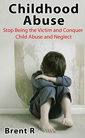 Childhood Abuse: Eliminate the Emotional Scars and Conquer Child Abuse and Neglect (Sexual Abuse Recovery, Sexual Addiction)