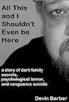 All This And I Shouldn’t Even Be Here “a story of dark family secrets, psychological terror, and vengeance suicide” All This And I Shouldn’t Even Be Here “a story of dark family secrets, psychological terror, and vengeance suicide”