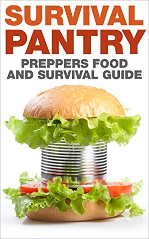 Preppers : Food and Survival Guide: Survival Pantry (Prepping, End Of World, Natural Disasters, Frugal Living, Homesteading, Off The Grid,)