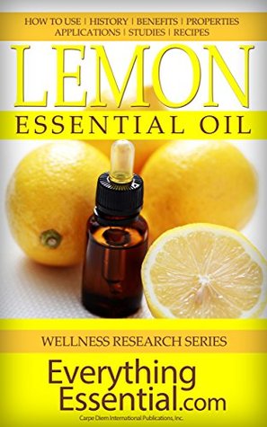 Lemon Essential Oil: Uses, Studies, Benefits, Applications & Recipes (Wellness Research Series Book 10)