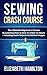 Sewing: Crash Course - The Ultimate Beginner’s Course to Learning How to Sew In Under 12 Hours - Including Quick Projects & Detailed Images