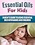 Essential Oils For Kids: Parent’s Guide to Using Essential Oils with Babies and Children (Essential oils for children Book 1)