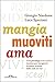 Mangia, muoviti, ama: Uno psicologo e un medico insieme per insegnarti la nuova scienza dello stile di vita