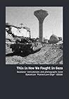 This is How We Fought in Gaza: Soldiers Testimonies and Photographs From Operation "Protective Edge" This is How We Fought in Gaza: Soldiers Testimonies and Photographs From Operation "Protective Edge"