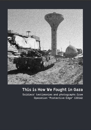 This is How We Fought in Gaza: Soldiers Testimonies and Photographs From Operation "Protective Edge"