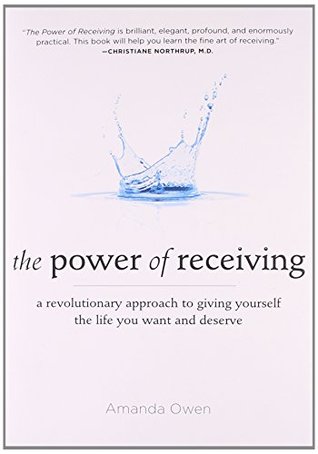 The Power Of Receiving A Revolutionary Approach To Giving Yourself The Life You Want And Deserve By Amanda Owen Goodreads