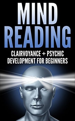 MIND READING: Clairvoyance and Psychic Development (Telepathy, Clairvoyance, Mediumship, Psychic, Fortune Telling, Auras, Mind Control)