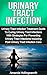 Urinary Tract Infection: Urinary Tract Infection Treatment Guide to Curing Urinary Tract Infections with Strategies for Preventing Urinary Tract Infections Including Post Urinary Tract Infection Care