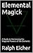 Elemental Magick: A Guide to Harnessing the Magickal Powers of the Elements (The Ultimate Guide to Magick Book 3)