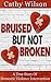 Bruised But Not Broken by Cathy Wilson