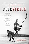 Puckstruck: Distracted, Delighted and Distressed by Canada's Hockey Obsession