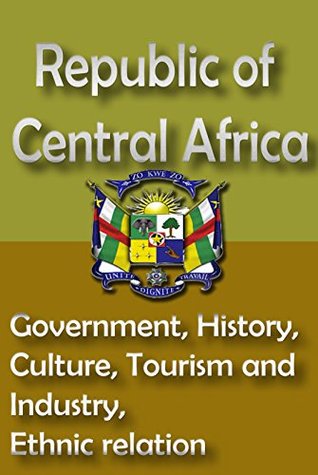 History and Culture Republic of Central Africa: The entire history of Republic of Central Africa, Cultural heritage, Tourism, Industry, People of Republic of Central Africa (Kindle Edition)
