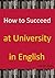 How to Succeed at University in English: A guide to studying at university in English when English is not your first language.