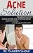 Acne solution: Natural acne remedy to cure and get rid of pustule, pimple, cyst, whitehead forever. Learn the causes, boost your self-esteem and take joy ... clear skin, glow skin, pure face, radiant)