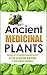 Ancient Medicinal Plants - Discover The Astonishing Unknown Benefits Of 8 Age Old Medicinal Herb Plants To Heal Illnesses Naturally (Organic Antibiotics ... medicine, herbal remedies, herbs, Book 6)