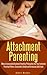 Attachment Parenting: How to Incorporate Attachment Parenting Philosophies Into Your Instinctive Parenting Patterns, Sustainable Lifestyle and Introducing Solid Foods. (Natural Pregnancy Book 4)