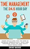 Time Management: The 24.5 Hour Day: Learn Time Management Skills and Tips on How to Increase Productivity, Save Time, Organize Your Life and Reach Your Goals NOW! (Mind Hacks) Time Management: The 24.5 Hour Day: Learn Time Management Skills and Tips on How to Increase Productivity, Save Time, Organize Your Life and Reach Your Goals NOW! (Mind Hacks)