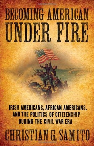 Becoming American under Fire: Irish Americans, African Americans, and the Politics of Citizenship during the Civil War Era (Hardcover)