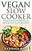Vegan Slow Cooker: Most Mouth Water Vegan Recipes Ever Offered! (Vegan Cookbook - Vegan Slow Cooker Recipes - Vegan Recipes - Vegan Cooking - Healthy Cooking - Healthy Eating)