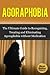Agoraphobia: The Ultimate Guide to Recognizing, Treating and Eliminating Agoraphobia without Medication