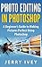 Photo Editing in Photoshop: A Beginner’s Guide to Making Pictures Perfect Using Photoshop