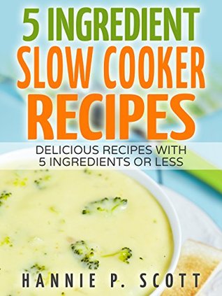 5 Ingredient Slow Cooker Recipes: Delicious Recipes in Five Ingredients or Less (Five Ingredient Cooking Series Book 4)