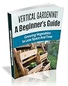 Vertical Gardening! A Beginner’s Guide: Growing Vegetables in Less Space and Time (Vertical Gardening Book Book 1) Vertical Gardening! A Beginner’s Guide: Growing Vegetables in Less Space and Time (Vertical Gardening Book Book 1)
