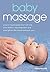 Baby Massage: Proven techniques that will aid your baby's development and strengthen the bond between you