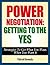 Power Negotiation: Getting To The YES...Strategies To Get What You Want, When You Want It (Persuasion, Communication Skills, Negotiation, Negotiation Genius) ... Getting Yes, Negotiation Tactics Book 1)