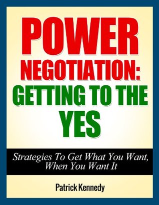 Power Negotiation: Getting To The YES...Strategies To Get What You Want, When You Want It (Persuasion, Communication Skills, Negotiation, Negotiation Genius) ... Getting Yes, Negotiation Tactics Book 1)