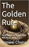 The Golden Rule: How Income Inequality Will Ruin America (Capitalism in America Book 1)