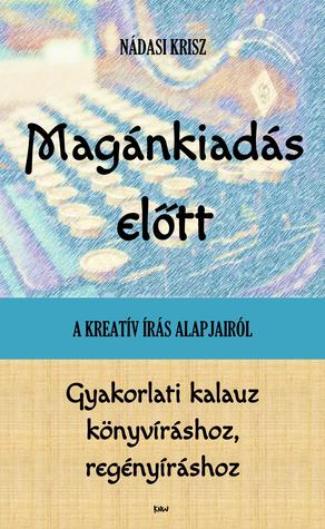 Magánkiadás előtt: A kreatív írás alapjairól – Gyakorlati kalauz könyvíráshoz, regényíráshoz