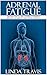 Adrenal Fatigue: Discover how to Take Control of Adrenal Burnout and Improve Your Health Naturally