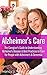 Alzheimer's Care - The Caregiver's Guide to Understanding Alzheimer's Disease & Best Practices to Care for People with Alzheimer's & Dementia