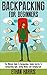 Backpacking: For Beginners! The Ultimate Guide To Backpacking: Insider Secrets To Backpacking Light, Saving Money, and Camping